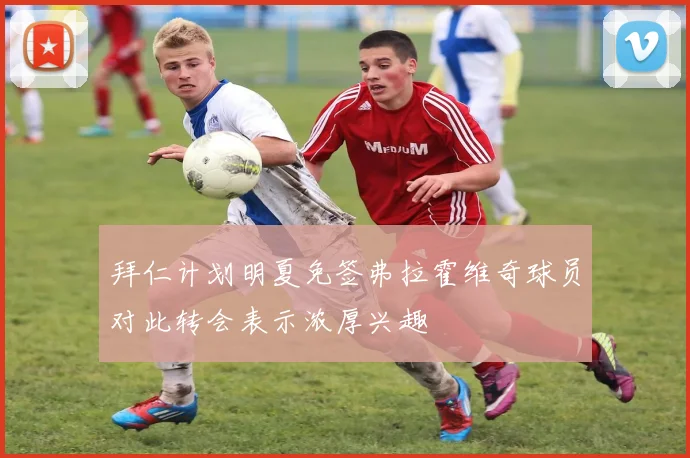 拜仁计划明夏免签弗拉霍维奇球员对此转会表示浓厚兴趣