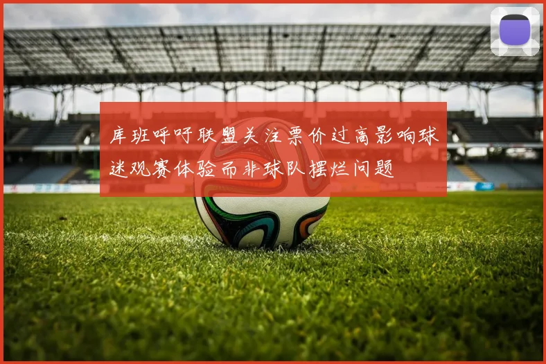库班呼吁联盟关注票价过高影响球迷观赛体验而非球队摆烂问题