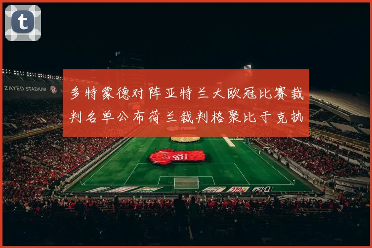 多特蒙德对阵亚特兰大欧冠比赛裁判名单公布荷兰裁判格聚比于克执法