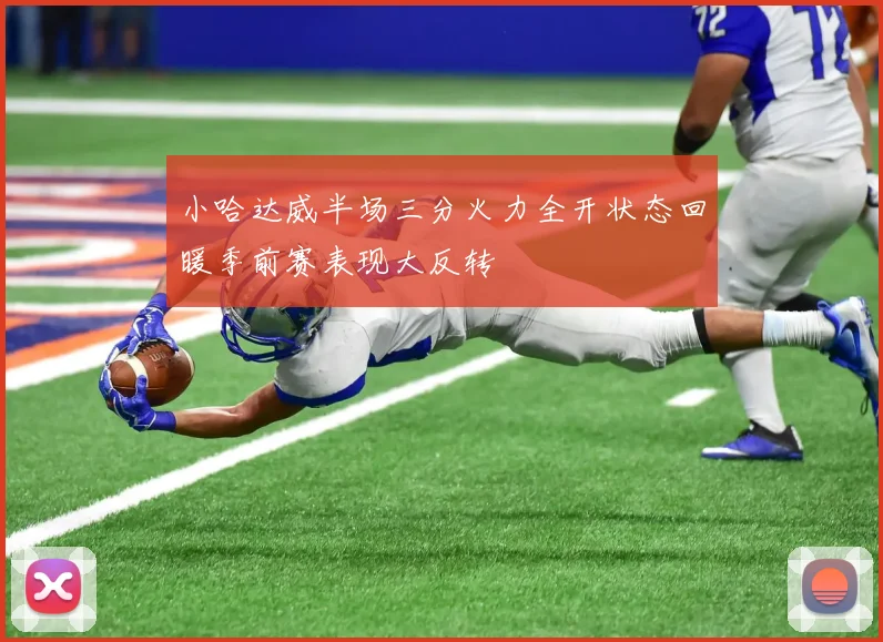 小哈达威半场三分火力全开状态回暖季前赛表现大反转