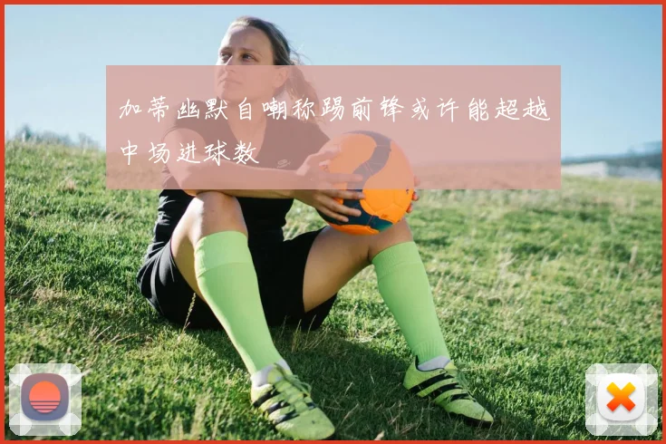 加蒂幽默自嘲称踢前锋或许能超越中场进球数
