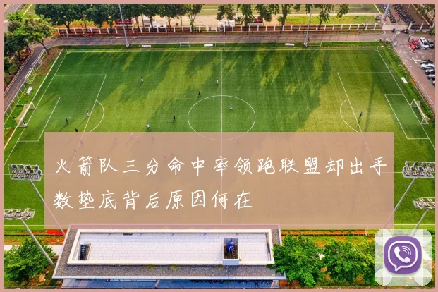 火箭队三分命中率领跑联盟却出手数垫底背后原因何在