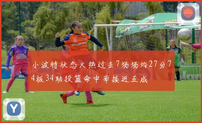 小波特状态火热过去7场场均27分74板34助投篮命中率接近五成