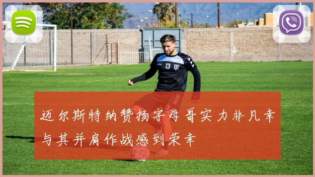 迈尔斯特纳赞扬字母哥实力非凡幸与其并肩作战感到荣幸