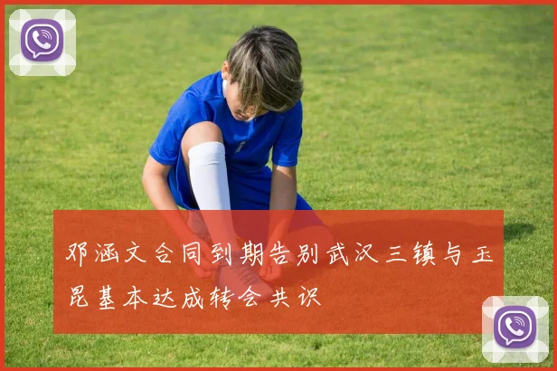 邓涵文合同到期告别武汉三镇与玉昆基本达成转会共识