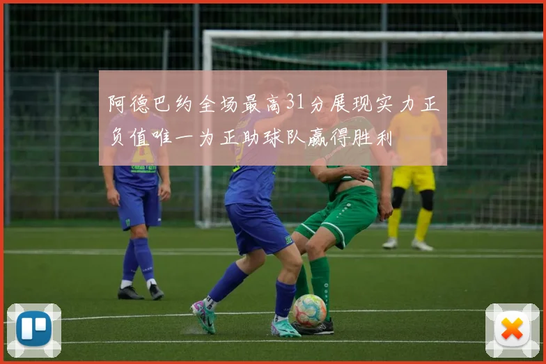 阿德巴约全场最高31分展现实力正负值唯一为正助球队赢得胜利