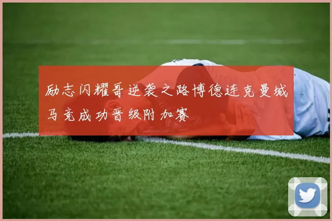 励志闪耀哥逆袭之路博德连克曼城马竞成功晋级附加赛