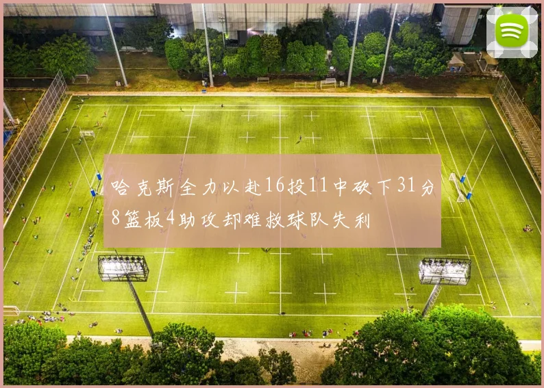 哈克斯全力以赴16投11中砍下31分8篮板4助攻却难救球队失利