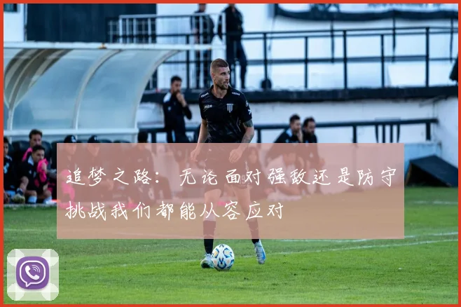 追梦之路：无论面对强敌还是防守挑战我们都能从容应对