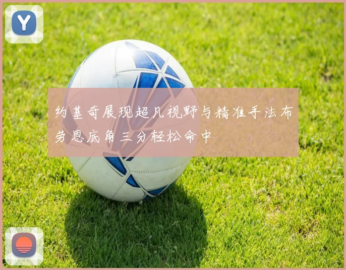 约基奇展现超凡视野与精准手法布劳恩底角三分轻松命中