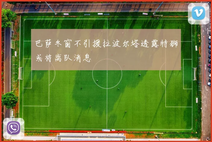 巴萨冬窗不引援拉波尔塔透露特狮或将离队消息