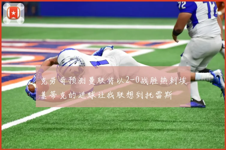克劳奇预测曼联将以2-0战胜热刺埃基蒂克的进球让我联想到托雷斯
