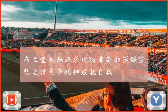 布兰登米勒追求攻防兼备的篮球梦想坚持竞争精神成就自我
