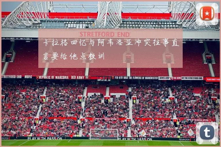 卡拉格回忆与阿韦洛亚冲突往事直言要给他点教训