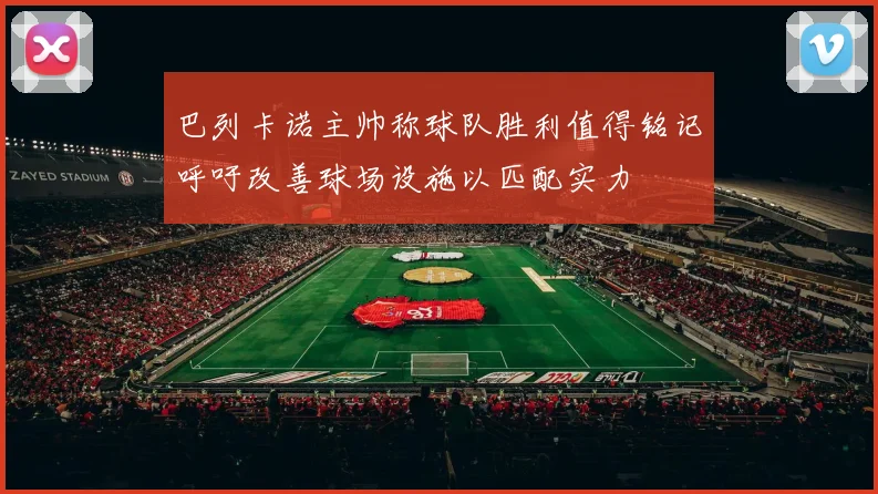 巴列卡诺主帅称球队胜利值得铭记呼吁改善球场设施以匹配实力