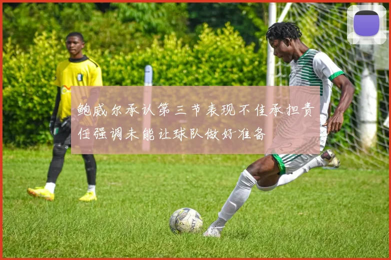 鲍威尔承认第三节表现不佳承担责任强调未能让球队做好准备
