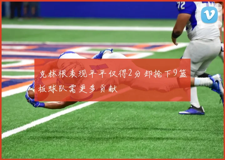 克林根表现平平仅得2分却抢下9篮板球队需更多贡献