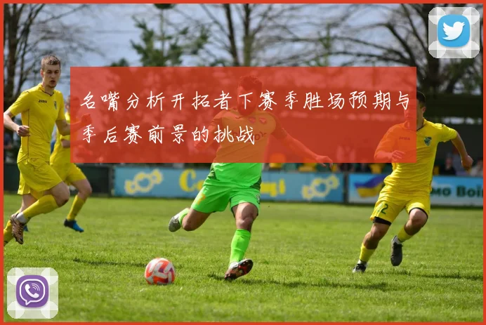 名嘴分析开拓者下赛季胜场预期与季后赛前景的挑战