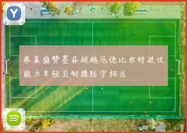 弗莱盛赞墨菲超越范德比尔特进攻能力年轻且耐操防守相当