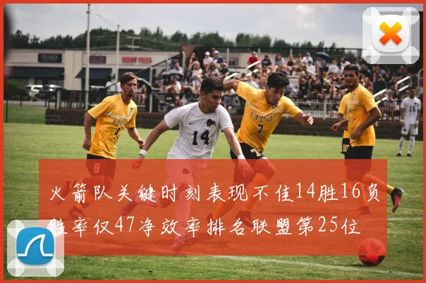 火箭队关键时刻表现不佳14胜16负胜率仅47净效率排名联盟第25位